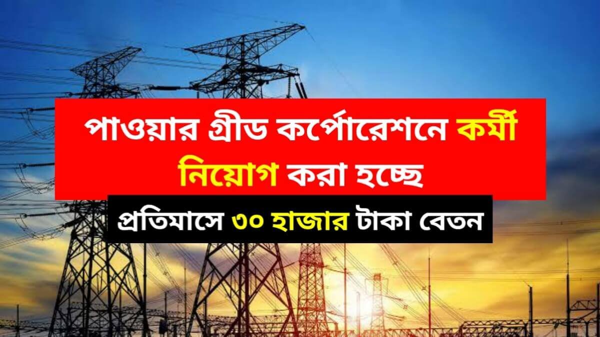 প্রতিমাসে ৩০ হাজার টাকা বেতন, পাওয়ার গ্রীড কর্পোরেশনে কর্মী নিয়োগ করা