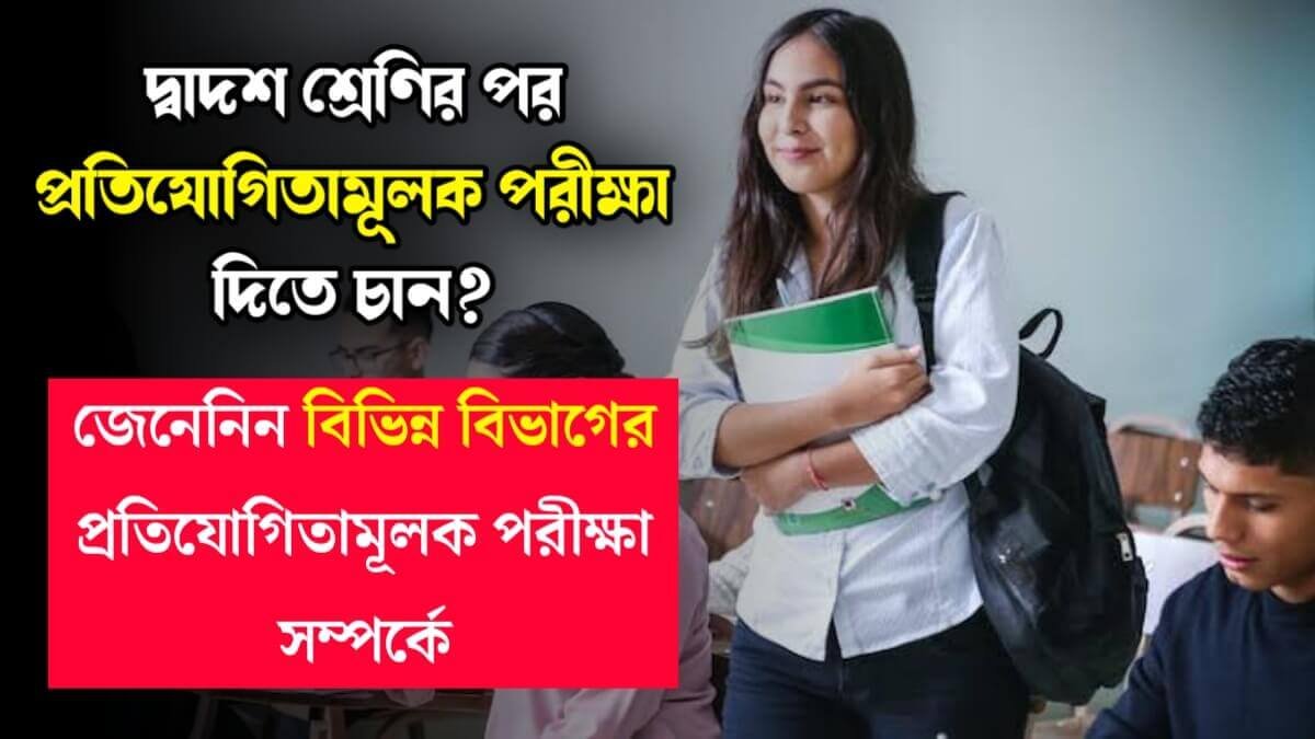 দ্বাদশ শ্রেণির পর প্রতিযোগিতামূলক পরীক্ষা দিতে চান? জেনেনিন বিভিন্ন বিভাগের প্রতিযোগিতামূলক পরীক্ষা সম্পর্কে