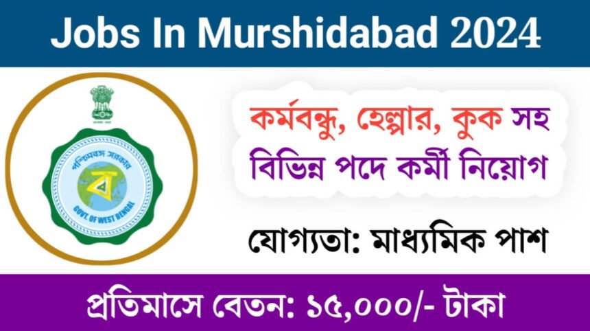 নুন্যতম মাধ্যমিক পাশে মুর্শিদাবাদ জেলায় কর্মবন্ধু, হেল্পার সহ বিভিন্ন পদে কর্মী নিয়োগ চলছে! প্রতিমাসে বেতন ১৫,০০০ টাকা