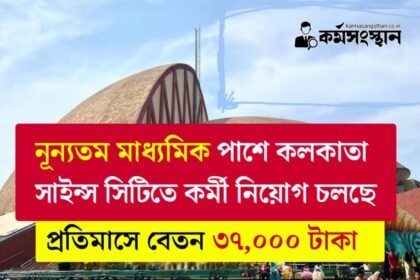 নূন্যতম মাধ্যমিক পাশে কলকাতা সাইন্স সিটিতে কর্মী নিয়োগ চলছে! প্রতিমাসে বেতন ৩৭,০০০ টাকা