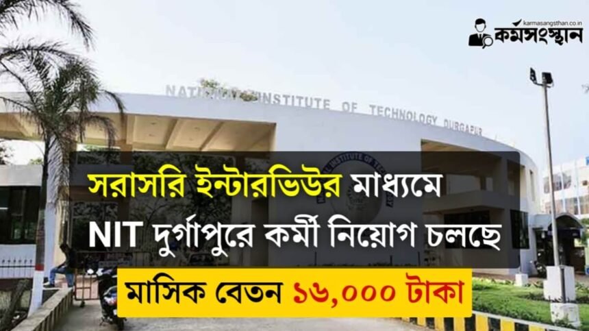 সরাসরি ইন্টারভিউর মাধ্যমে NIT দুর্গাপুরে কর্মী নিয়োগ চলছে! মাসিক বেতন ১৬,০০০ টাকা