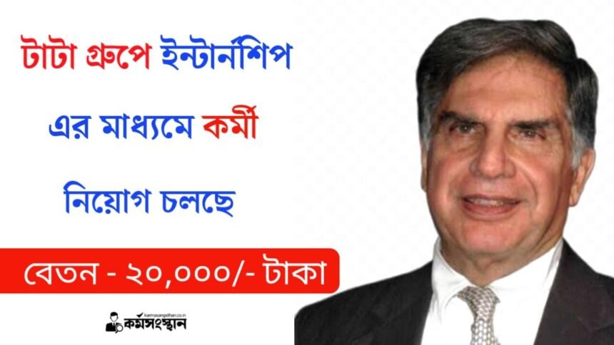 টাটা গ্রুপে ইন্টার্নশিপ এর মাধ্যমে কর্মী নিয়োগ চলছে! মাসিক বেতন ২০,০০০/- টাকা