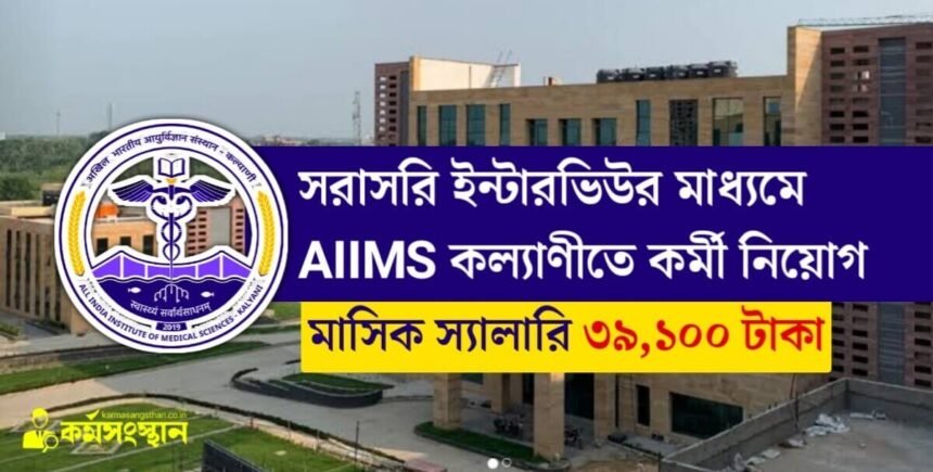 AIIMS কল্যানীতে ইন্টারভিউর মাধ্যমে কর্মী নিয়োগ চলছে! প্রতিমাসে বেতন ৩৯,১০০ টাকা