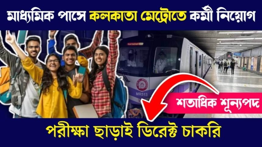 মাধ্যমিক পাসে কলকাতা মেট্রোতে শতাধিক শূন্যপদে কর্মী নিয়োগ চলছে! পরীক্ষা ছাড়াই ডিরেক্ট চাকরি