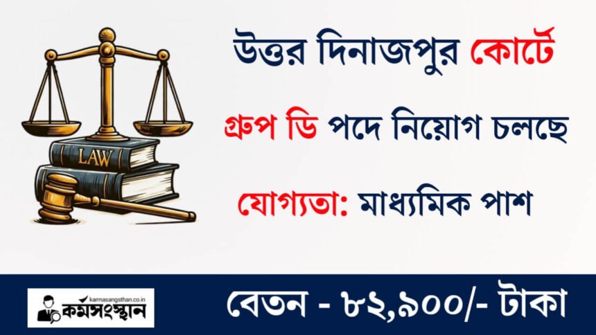 উত্তর দিনাজপুর কোর্টে নতুন করে কর্মী নিয়োগ চলছে! কিভাবে আবেদন করবেন দেখুন